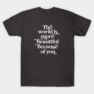 The world is more beautiful because of you T-Shirt